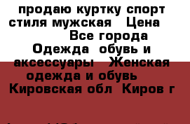 продаю куртку спорт стиля мужская › Цена ­ 1 000 - Все города Одежда, обувь и аксессуары » Женская одежда и обувь   . Кировская обл.,Киров г.